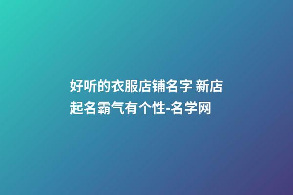 好听的衣服店铺名字 新店起名霸气有个性-名学网-第1张-店铺起名-玄机派